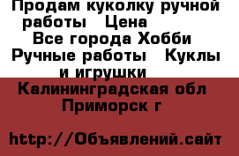 Продам куколку ручной работы › Цена ­ 1 500 - Все города Хобби. Ручные работы » Куклы и игрушки   . Калининградская обл.,Приморск г.